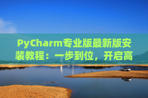 PyCharm专业版最新版安装教程：一步到位，开启高效Python开发之旅